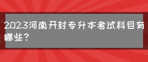 2023河南开封专升本考试科目有哪些？