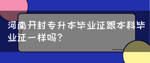 河南开封专升本毕业证跟本科毕业证一样吗？