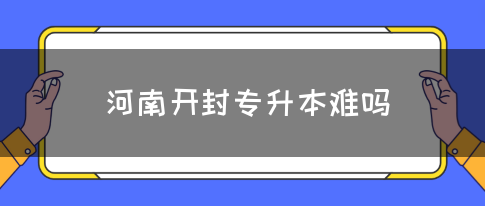 河南开封专升本难吗