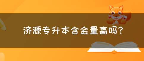 济源专升本含金量高吗？