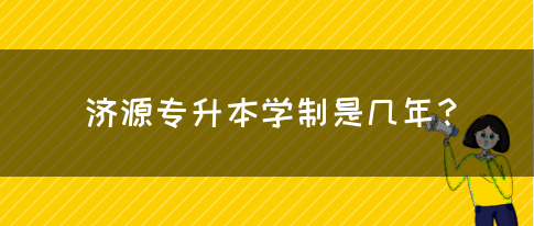 济源专升本学制是几年？