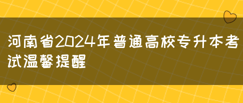 2024年河南省普通高校专升本考试温馨提醒