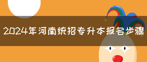 2024年河南统招专升本报名步骤