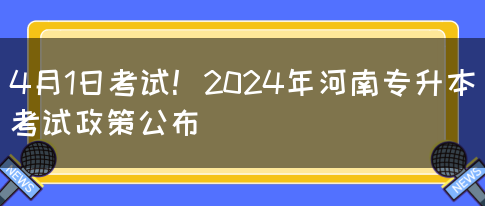 4月1日考试！2024年河南专升本考试政策公布