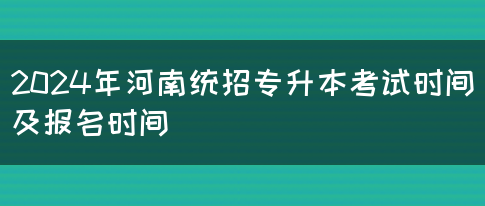 2024年河南统招专升本考试时间及报名时间