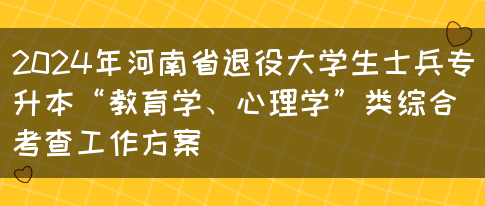 2024年河南省退役大学生士兵专升本“教育学、心理学”类综合考查工作方案