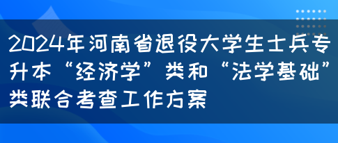 2024年河南省退役大学生士兵专升本“经济学”类和“法学基础”类联合考查工作方案