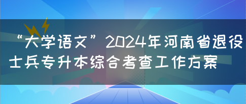 “大学语文”2024年河南省退役士兵专升本综合考查工作方案