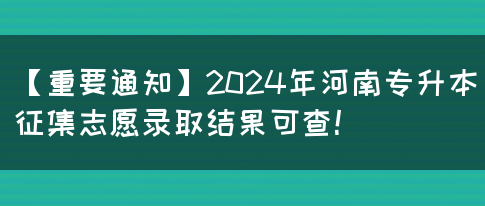 【重要通知】2024年河南专升本征集志愿录取结果可查！