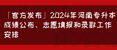 「官方发布」2024年河南专升本成绩公布、志愿填报和录取工作安排