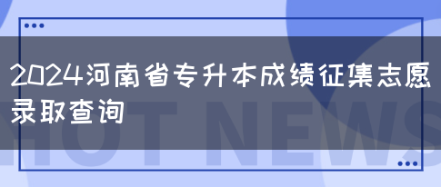 2024河南省专升本成绩征集志愿录取查询