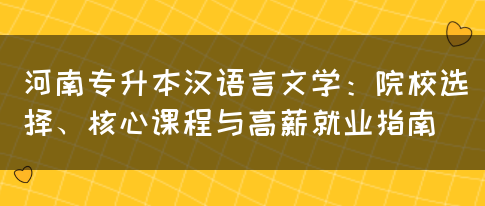 河南专升本汉语言文学：院校选择、核心课程与高薪就业指南