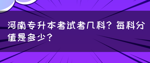 河南专升本考试考几科？每科分值是多少？