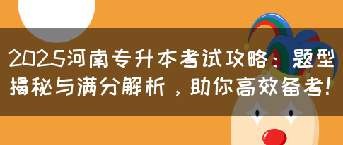 2025河南专升本考试攻略：题型揭秘与满分解析，助你高效备考！