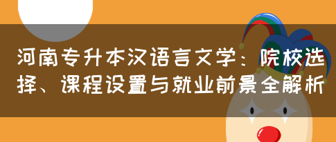 河南专升本汉语言文学：院校选择、课程设置与就业前景全解析