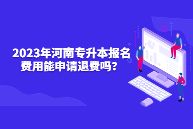 2023年河南专升本报名费用能申请退费吗？