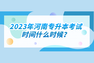 2023年河南专升本考试时间什么时候？