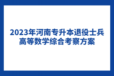 2023年河南专升本退役士兵高等数学综合考察方案