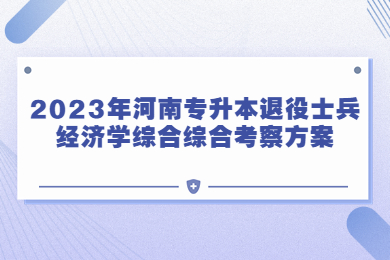 2023年河南专升本退役士兵经济学综合综合考察方案