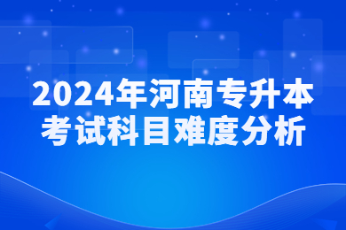 2024年河南专升本考试科目难度分析