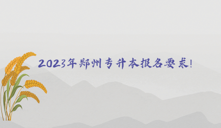 2023年郑州专升本报名要求!