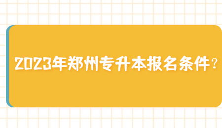 2023年郑州专升本报名条件？